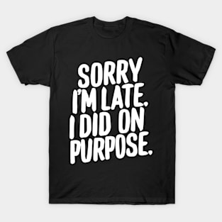 Sorry i'm late i did it on purpose sarcastic writing T-Shirt